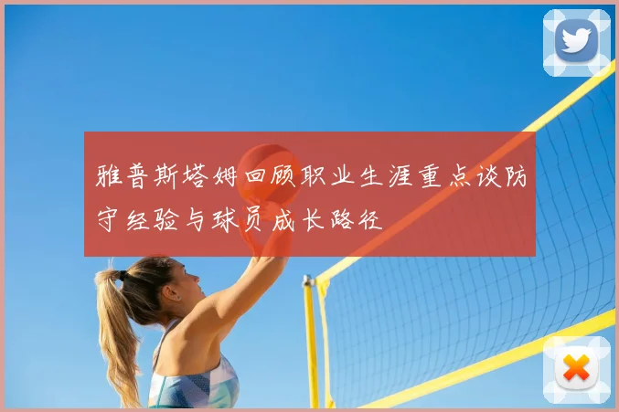 雅普斯塔姆回顾职业生涯重点谈防守经验与球员成长路径