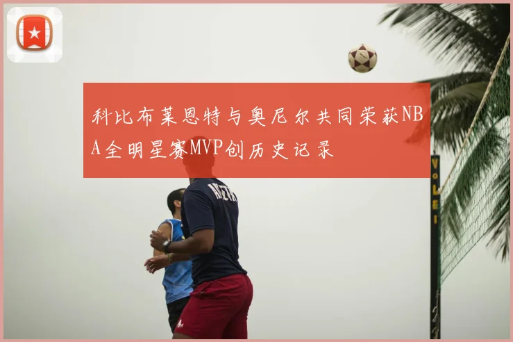 科比布莱恩特与奥尼尔共同荣获NBA全明星赛MVP创历史记录