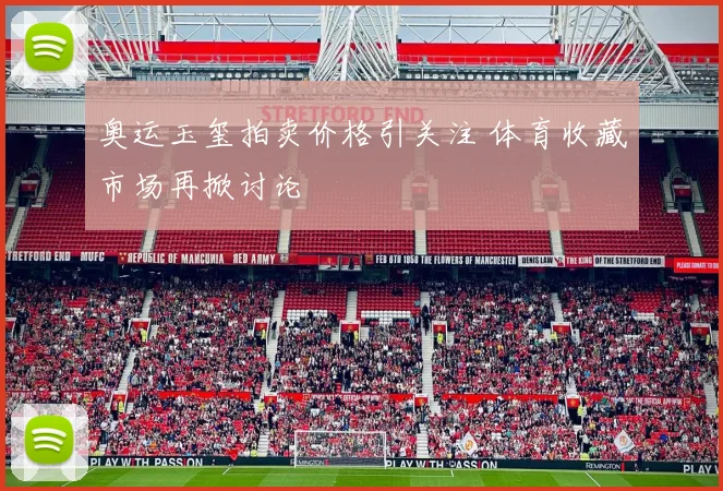 奥运玉玺拍卖价格引关注 体育收藏市场再掀讨论