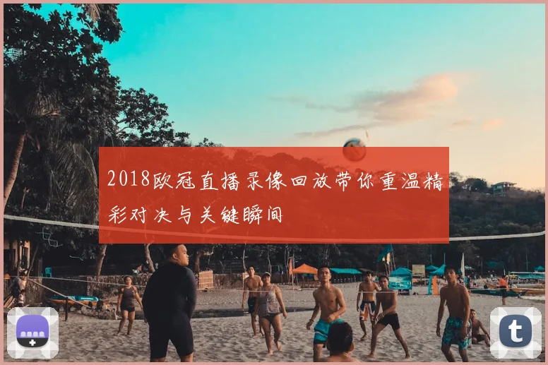 2018欧冠直播录像回放带你重温精彩对决与关键瞬间