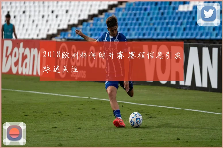 2018欧洲杯何时开赛 赛程信息引发球迷关注