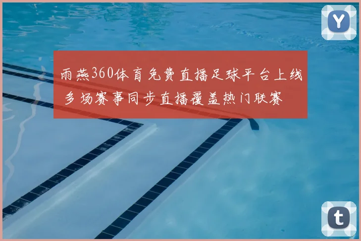 雨燕360体育免费直播足球平台上线 多场赛事同步直播覆盖热门联赛