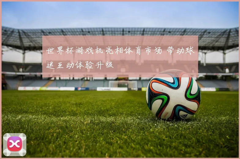 世界杯游戏机亮相体育市场 带动球迷互动体验升级