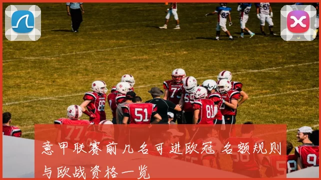 意甲联赛前几名可进欧冠 名额规则与欧战资格一览