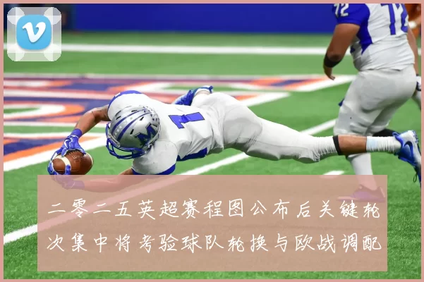 二零二五英超赛程图公布后关键轮次集中将考验球队轮换与欧战调配