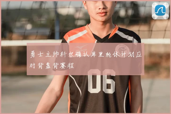 勇士主帅科尔确认库里轮休计划应对背靠背赛程