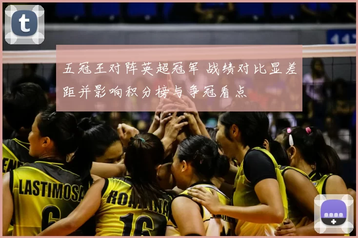 五冠王对阵英超冠军 战绩对比显差距并影响积分榜与争冠看点