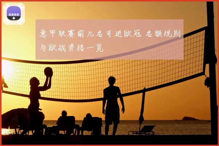 意甲联赛前几名可进欧冠 名额规则与欧战资格一览