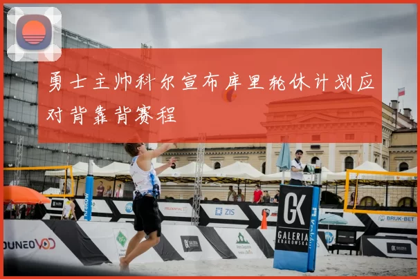 勇士主帅科尔宣布库里轮休计划应对背靠背赛程