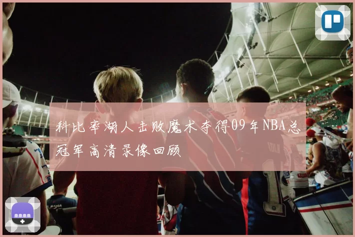 科比率湖人击败魔术夺得09年NBA总冠军高清录像回顾