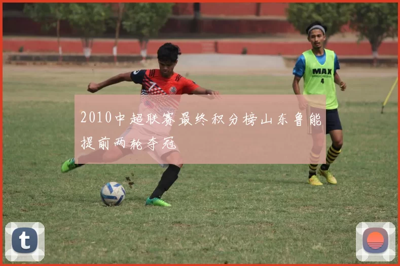 2010中超联赛最终积分榜山东鲁能提前两轮夺冠