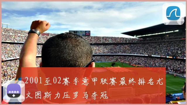 2001至02赛季意甲联赛最终排名尤文图斯力压罗马夺冠