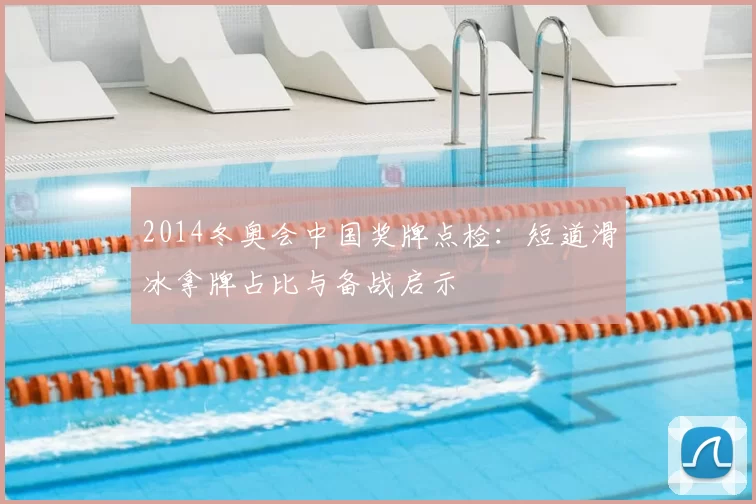 2014冬奥会中国奖牌点检：短道滑冰拿牌占比与备战启示