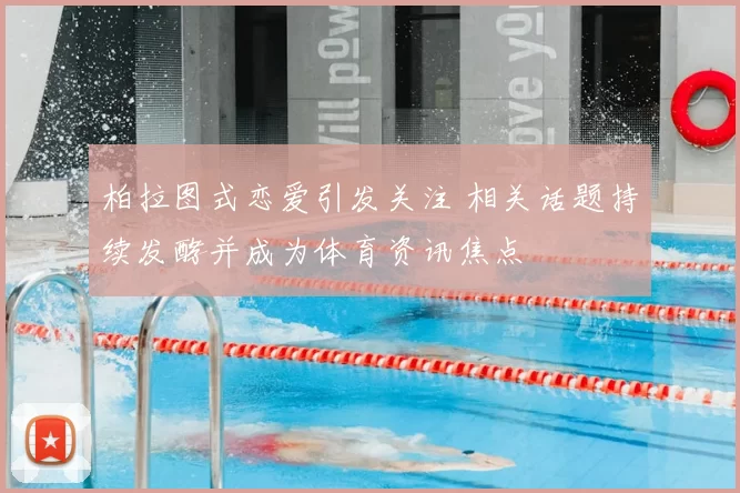 柏拉图式恋爱引发关注 相关话题持续发酵并成为体育资讯焦点