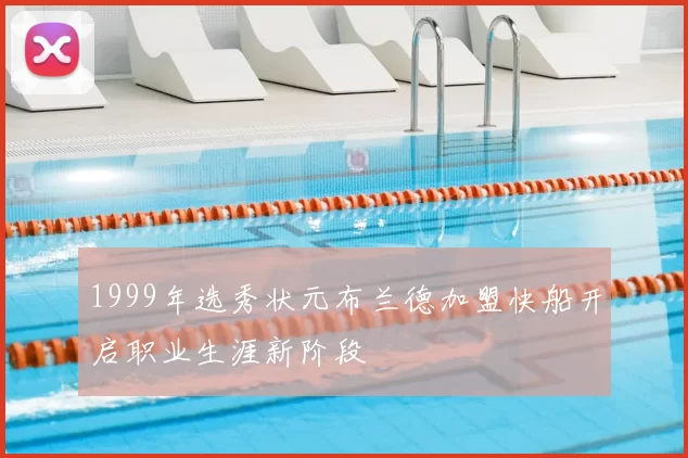 1999年选秀状元布兰德加盟快船开启职业生涯新阶段