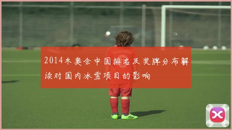 2014冬奥会中国排名及奖牌分布解读对国内冰雪项目的影响
