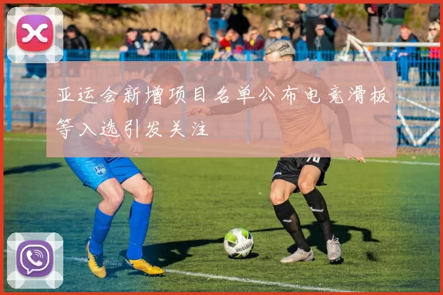 亚运会新增项目名单公布电竞滑板等入选引发关注