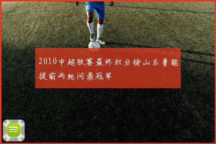 2010中超联赛最终积分榜山东鲁能提前两轮问鼎冠军