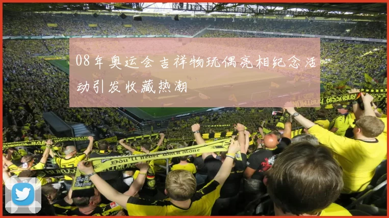08年奥运会吉祥物玩偶亮相纪念活动引发收藏热潮