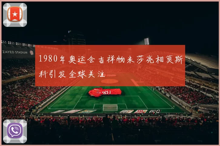 1980年奥运会吉祥物米莎亮相莫斯科引发全球关注