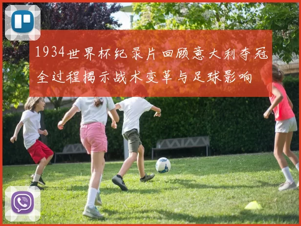 1934世界杯纪录片回顾意大利夺冠全过程揭示战术变革与足球影响