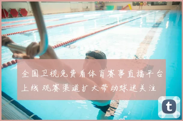 全国卫视免费看体育赛事直播平台上线 观赛渠道扩大带动球迷关注