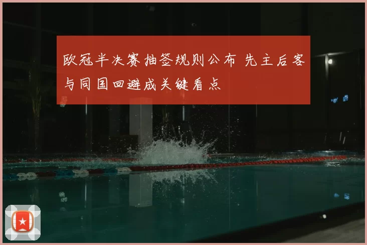 欧冠半决赛抽签规则公布 先主后客与同国回避成关键看点