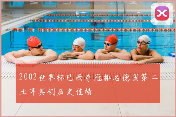 2002世界杯巴西夺冠排名德国第二土耳其创历史佳绩
