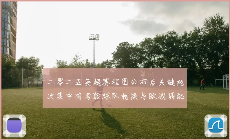 二零二五英超赛程图公布后关键轮次集中将考验球队轮换与欧战调配